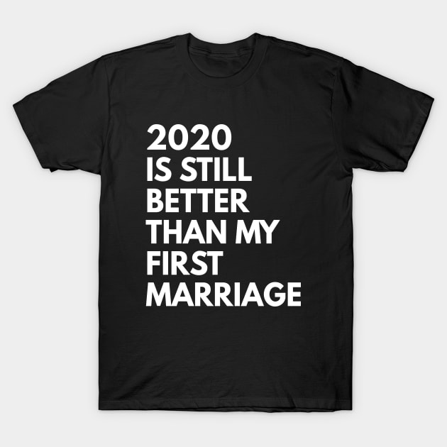 2020 Is Still Better Than My First Marriage T-Shirt by MSA